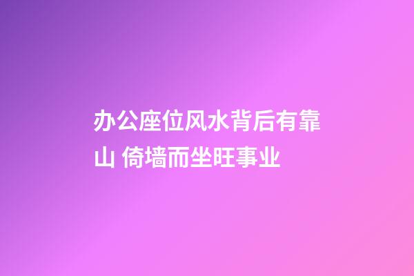 办公座位风水背后有靠山 倚墙而坐旺事业